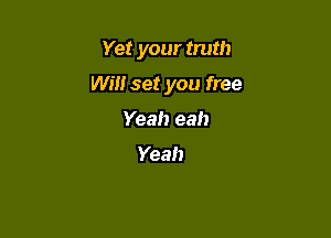 Yet your truth

Win set you free

Yeah eah

Yeah