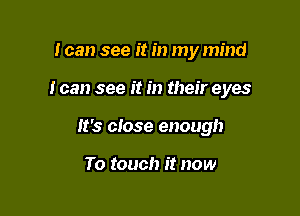 I can see it in my mind

I can see it in their eyes

It's close enough

To touch it now