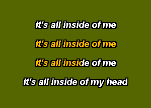 lt's all inside of me
lt's all inside of me

lt's all inside of me

lt's all inside of my head