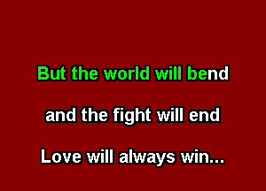 But the world will bend

and the fight will end

Love will always win...