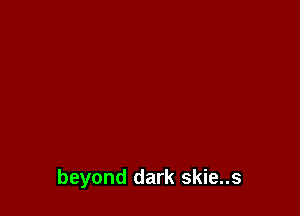 beyond dark skie..s