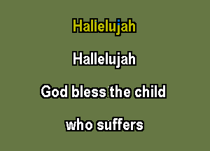 Halielujah

Hallelujah

God bless the child

who suffers