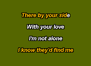 There by your side
With your Jove

nn not alone

I know they'd find me