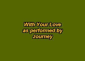 With Your Love

as perfonned by
Journey