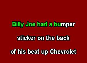 Billy Joe had a bumper

sticker on the back

of his beat up Chevrolet