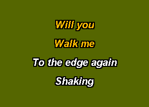 wm you
Walk me

To the edge again
Shaking