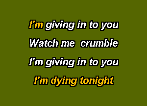 I'm giving in to you

Watch me crumble

I'm giving in to you

I'm dying tonight