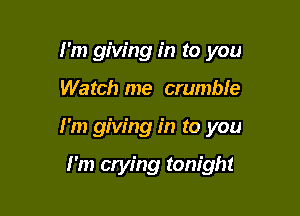 I'm giving in to you

Watch me crumble

I'm giving in to you

I'm crying tonight