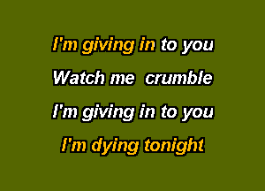 I'm giving in to you

Watch me crumble

I'm giving in to you

I'm dying tonight