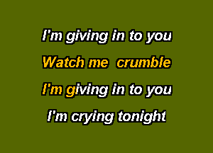 I'm giving in to you

Watch me crumble

I'm giving in to you

I'm crying tonight