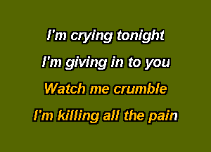 I'm otying tonight
I'm giving in to you

Watch me crumble

I'm killing all the pain