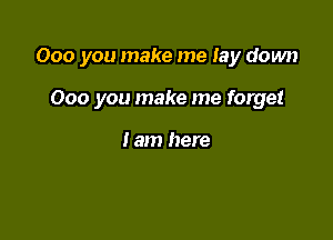 000 you make me lay down

000 you make me forget

I am here