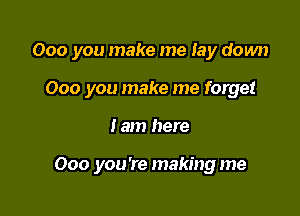 000 you make me lay down
000 you make me forget

I am here

000 you're makingme