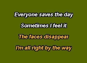 Everyone saves the day
Sometimes I feel it

The faces disappear

m a right by the way