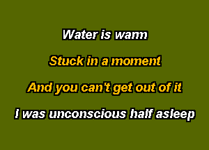 Wateris warm

Stuck in a moment

And you can't get out of it

I was unconscious half asleep