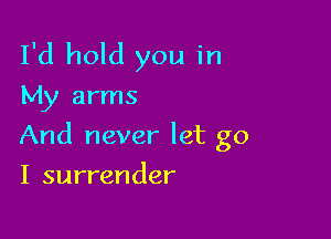 I'd hold you in
My arms

And never let go

I surrender