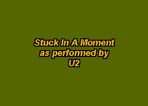 Stuck In A Moment

as perfonned by
02
