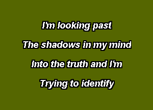 1m looking past
The shadows in my mind

Into the truth and m)

Trying to identify