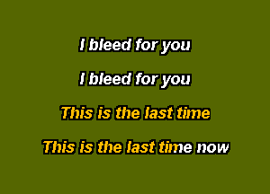 I bleed for you

I bleed for you

This is the last time

This is the test time now