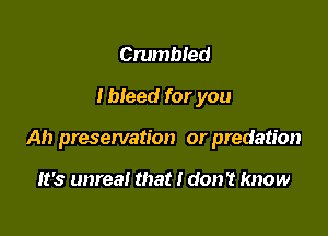 Crumbled

I bleed for you

Ah preservation or predation

It's unreal that I don't know