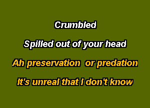 Crumbled

Spilled out of your head

Ah preservation or predation

It's unreal that I don't know