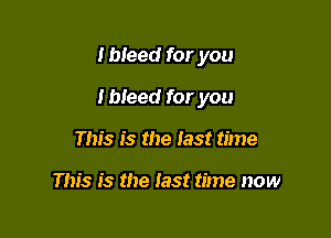I bleed for you

I bleed for you

This is the last time

This is the test time now