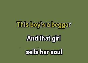 This boy's a beggar

And that girl

sells her soul