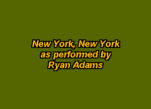 New York, New York

as perfonned by
Ryan Adams