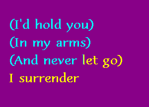 (I'd hold you)

(In my arms)

(And never let go)

I surrender