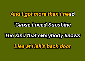 And I got more than I need
'Cause I need Sunshine
The kind that everybody knows

Lies at HeII's back door