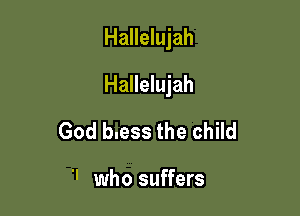 Hallelujah

Hallelujah

God b.ess the child

 who suffers
