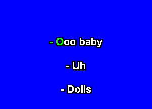 - 000 baby

-Uh

- Dolls