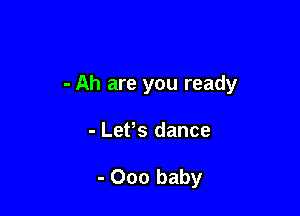 - Ah are you ready

- Let,s dance

- 000 baby