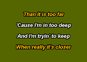 Than it is too far

'Cause I'm in too deep

And 1311 tryin' to keep

When really it's cIoser