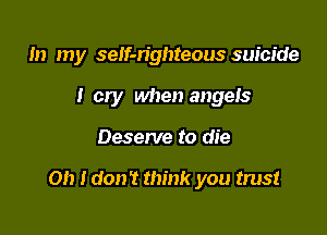In my self-righteous suicide
I cry when angeIS

Deserve to die

on Idon't think you trust