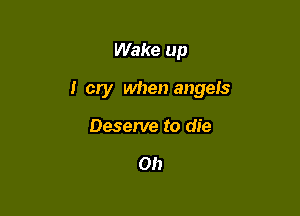 Wake up

I cry when angels

Deserve to die

0!)