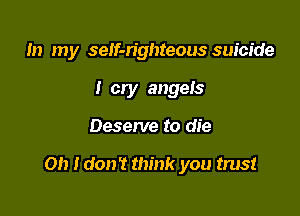 In my self-righteous suicide
I cry angels

Deserve to die

on Idon't think you trust