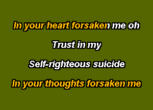 In your heart forsaken me oh
Trust in my
SeIf-n'ghteous suicide

In your thoughts forsaken me
