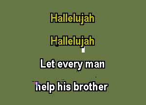 Hallelujah

PalleluLah

Let--every man

help his brother