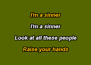 m a sinner

I'm a sinner

Look at all these people

Raise your hands