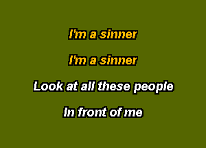 m a sinner

I'm a sinner

Look at all these people

In front of me