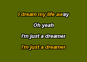 Idream my life away

Oh yeah
I'm just a dreamer

Mn just a dreamer
