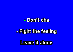 - Don t cha

- Fight the feeling

Leave it alone