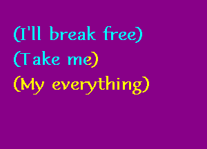 (I'll break free)
(Take me)

(My everythi ng)