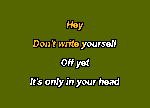 Hey
Don? write yourself

Off yet

It's only in your head