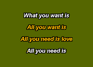 What you want is

Ali you want is

A you need is love

A you need is