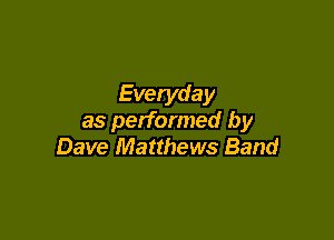 Everyday

as performed by
Dave Matthews Band