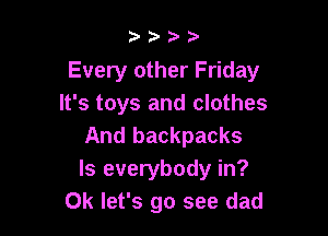2? )'

Every other Friday
It's toys and clothes

And backpacks
ls everybody in?
OK let's go see dad