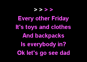 2? )'

Every other Friday
It's toys and clothes

And backpacks
ls everybody in?
OK let's go see dad