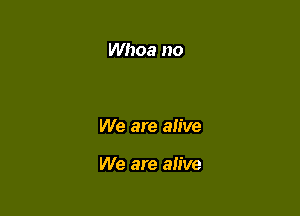 Whoa no

We are alive

We are alive